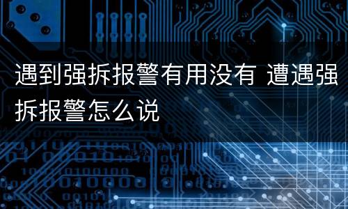 遇到强拆报警有用没有 遭遇强拆报警怎么说