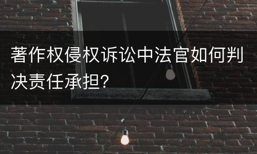 著作权侵权诉讼中法官如何判决责任承担？