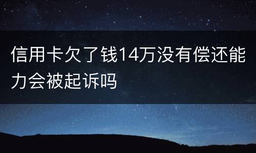 信用卡欠了钱14万没有偿还能力会被起诉吗
