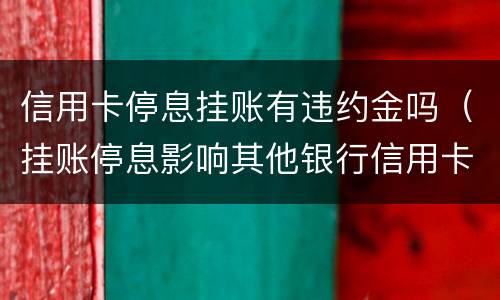 信用卡停息挂账有违约金吗（挂账停息影响其他银行信用卡）