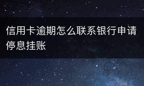 信用卡逾期怎么联系银行申请停息挂账