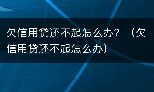 欠信用贷还不起怎么办？（欠信用贷还不起怎么办）