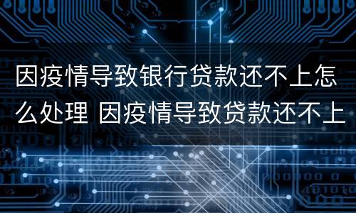 因疫情导致银行贷款还不上怎么处理 因疫情导致贷款还不上咋整