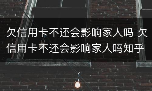 欠信用卡不还会影响家人吗 欠信用卡不还会影响家人吗知乎