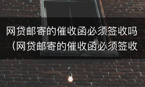 网贷邮寄的催收函必须签收吗（网贷邮寄的催收函必须签收吗知乎）