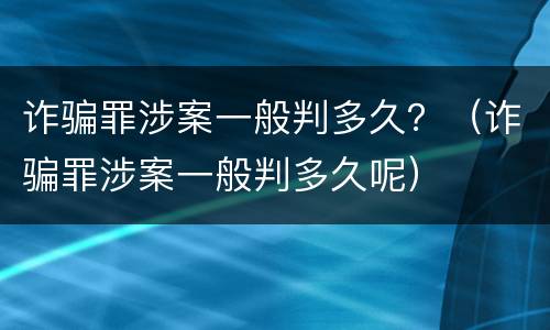 诈骗罪涉案一般判多久？（诈骗罪涉案一般判多久呢）