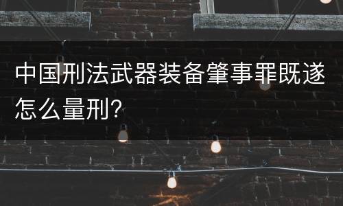 中国刑法武器装备肇事罪既遂怎么量刑?