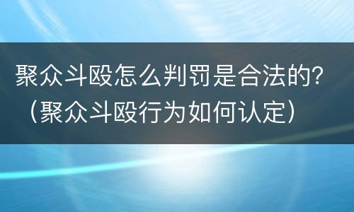 聚众斗殴怎么判罚是合法的？（聚众斗殴行为如何认定）