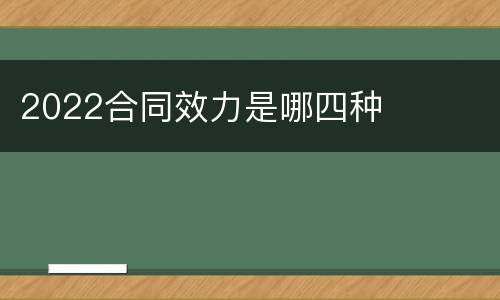 2022合同效力是哪四种