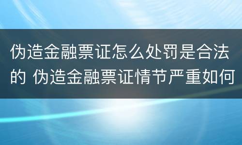 伪造金融票证怎么处罚是合法的 伪造金融票证情节严重如何认定
