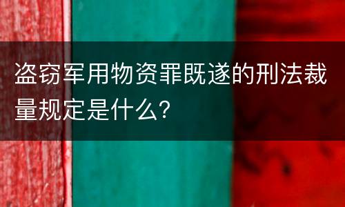 盗窃军用物资罪既遂的刑法裁量规定是什么？