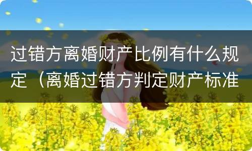 过错方离婚财产比例有什么规定（离婚过错方判定财产标准）