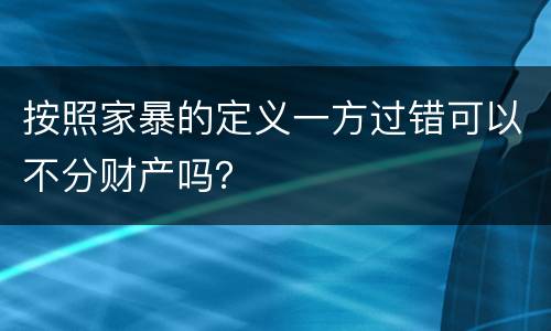 按照家暴的定义一方过错可以不分财产吗？
