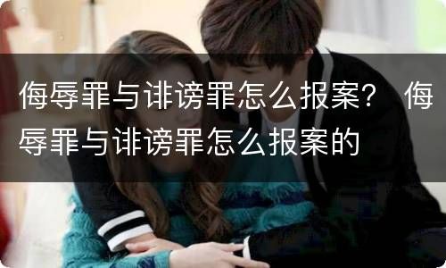 侮辱罪与诽谤罪怎么报案？ 侮辱罪与诽谤罪怎么报案的