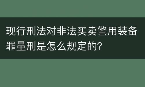 现行刑法对非法买卖警用装备罪量刑是怎么规定的？
