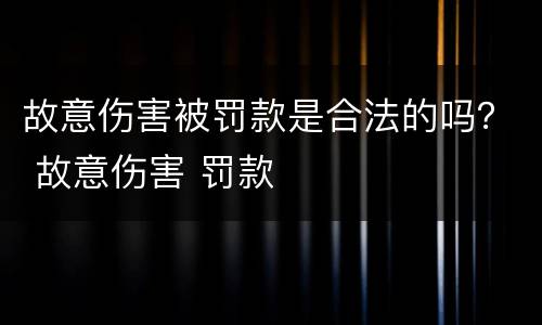故意伤害被罚款是合法的吗？ 故意伤害 罚款