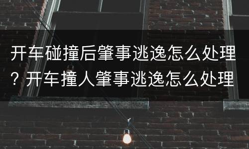 开车碰撞后肇事逃逸怎么处理? 开车撞人肇事逃逸怎么处理