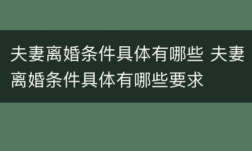 夫妻离婚条件具体有哪些 夫妻离婚条件具体有哪些要求