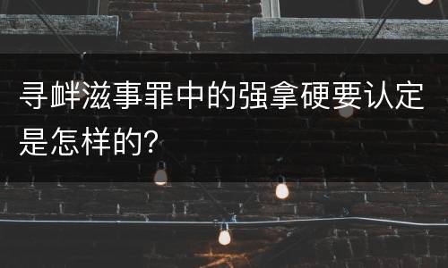 寻衅滋事罪中的强拿硬要认定是怎样的？