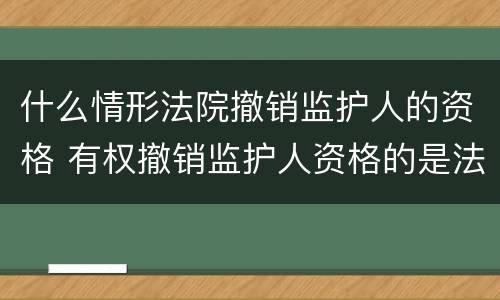 什么情形法院撤销监护人的资格 有权撤销监护人资格的是法院
