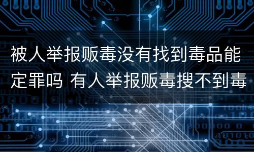 被人举报贩毒没有找到毒品能定罪吗 有人举报贩毒搜不到毒品能定罪吗