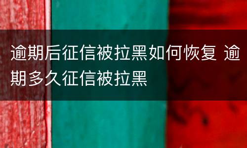逾期后征信被拉黑如何恢复 逾期多久征信被拉黑