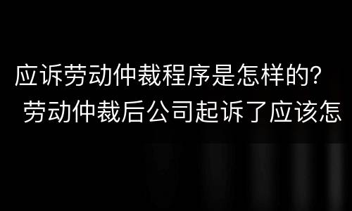 应诉劳动仲裁程序是怎样的？ 劳动仲裁后公司起诉了应该怎么应诉