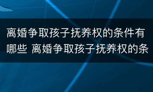 离婚争取孩子抚养权的条件有哪些 离婚争取孩子抚养权的条件有哪些法律