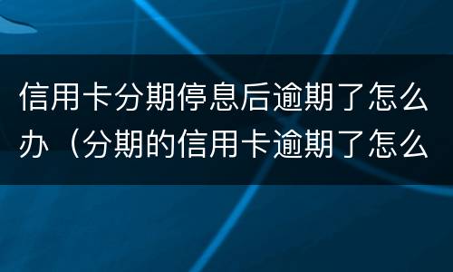 信用卡分期停息后逾期了怎么办（分期的信用卡逾期了怎么办）