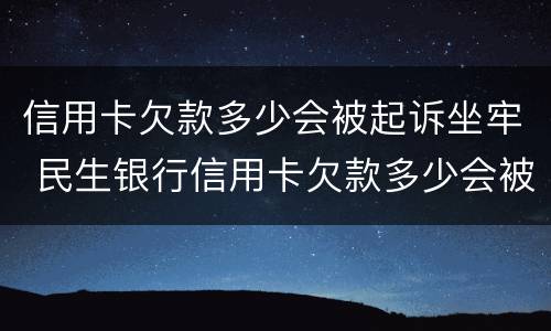 信用卡欠款多少会被起诉坐牢 民生银行信用卡欠款多少会被起诉坐牢