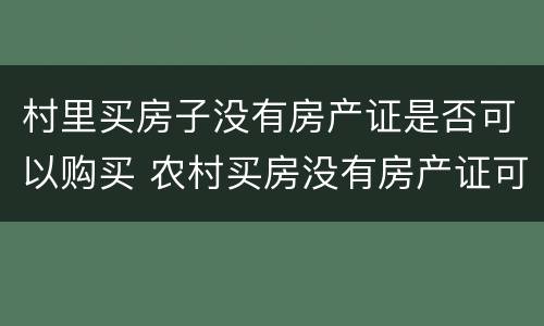 村里买房子没有房产证是否可以购买 农村买房没有房产证可以买吗