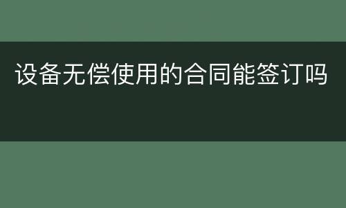 设备无偿使用的合同能签订吗