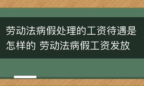 劳动法病假处理的工资待遇是怎样的 劳动法病假工资发放