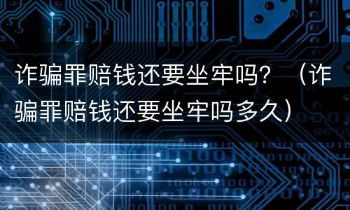 诈骗罪赔钱还要坐牢吗？（诈骗罪赔钱还要坐牢吗多久）