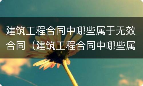建筑工程合同中哪些属于无效合同（建筑工程合同中哪些属于无效合同范本）
