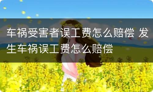 车祸受害者误工费怎么赔偿 发生车祸误工费怎么赔偿