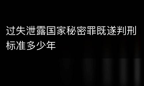 过失泄露国家秘密罪既遂判刑标准多少年