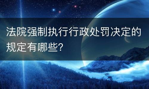 法院强制执行行政处罚决定的规定有哪些？