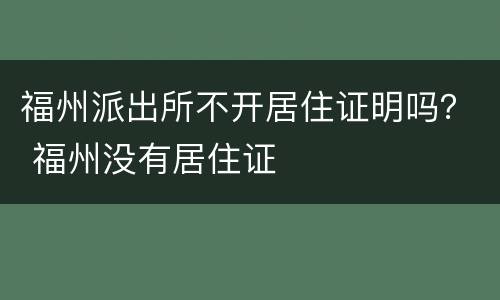 福州派出所不开居住证明吗？ 福州没有居住证