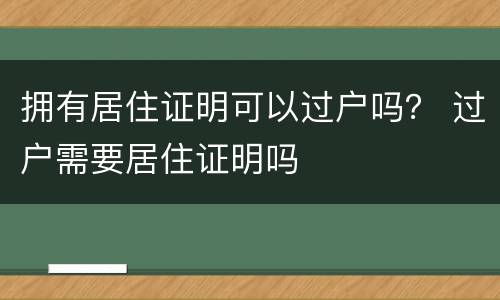 拥有居住证明可以过户吗？ 过户需要居住证明吗
