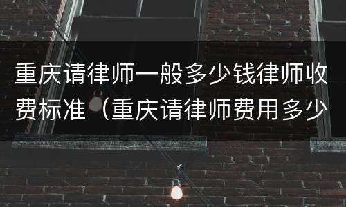 重庆请律师一般多少钱律师收费标准（重庆请律师费用多少钱中顿律师服务）