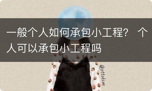 一般个人如何承包小工程？ 个人可以承包小工程吗
