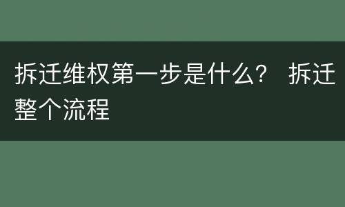 拆迁维权第一步是什么？ 拆迁整个流程