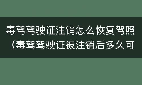 毒驾驾驶证注销怎么恢复驾照（毒驾驾驶证被注销后多久可以重新申请）