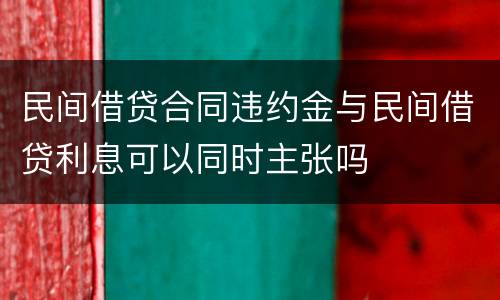 民间借贷合同违约金与民间借贷利息可以同时主张吗