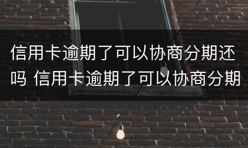 信用卡逾期了可以协商分期还吗 信用卡逾期了可以协商分期还吗怎么办