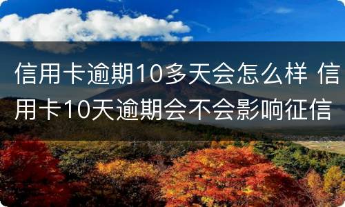 信用卡逾期10多天会怎么样 信用卡10天逾期会不会影响征信