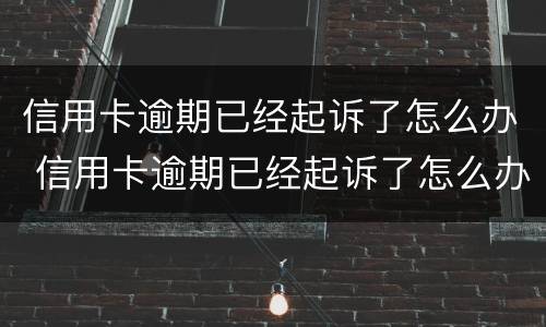 信用卡逾期已经起诉了怎么办 信用卡逾期已经起诉了怎么办呢
