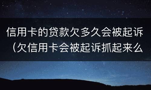 信用卡的贷款欠多久会被起诉（欠信用卡会被起诉抓起来么）