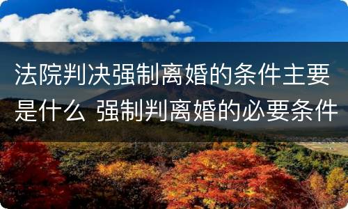 法院判决强制离婚的条件主要是什么 强制判离婚的必要条件